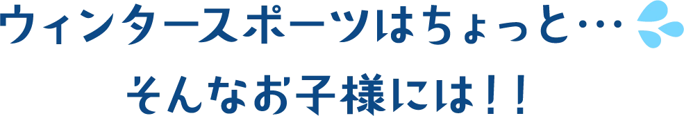 ウィンタースポーツはちょっと…そんなお子様には！